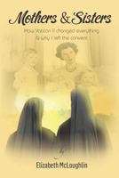 Mothers & Sisters: How Vatican II Changed Everything & Why I Left the Convent 1983350117 Book Cover