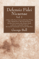 Defensio fidei Nicaenae = a defence of the Nicene Creed: out of the extant writings of the Catholick doctors, who flourishsed during the three first centuries of the Christian Church Volume 1 1606081373 Book Cover