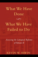 What We Have Done, What We Have Failed to Do: Assessing the Liturgical Reforms of Vatican II 080914848X Book Cover