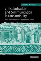 Christianization and Communication in Late Antiquity: John Chrysostom and his Congregation in Antioch 0521117712 Book Cover
