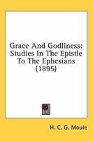 Grace And Godliness: Studies In The Epistle To The Ephesians 1505973759 Book Cover