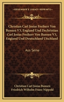 Christian Carl Josias Freiherr Von Bunsen V3, England Und Dechristian Carl Josias Freiherr Von Bunsen V3, England Und Deutschland Utschland: Aus Seine 1165401932 Book Cover