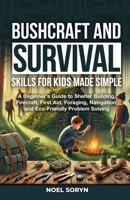 Bushcraft And Survival Skills For Kids Made Simple: A Beginner's Guide To Shelter Building, Firecraft, First Aid, Foraging, Navigation And Eco-Friendly Solutions 1919170502 Book Cover