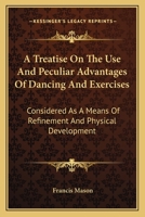 A Treatise on the Use and Peculiar Advantages of Dancing and Exercises: Considered as a Means of Refinement and Physical Development 1113390433 Book Cover