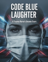 Code Blue Laughter: A Trauma Nurse'S Unseen Scars B0HH3Q1X8L Book Cover