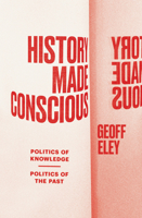 History Made Conscious: Politics of Knowledge, Politics of the Past 1839768134 Book Cover