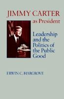 Jimmy Carter as President: Leadership and the Politics of the Public Good (Miller Center Series on the American Presidency) 0807124257 Book Cover