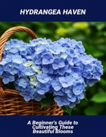 Hydrangea Haven: A Beginner'S Guide To Cultivating These Beautiful Blooms B0FRY9CPG4 Book Cover