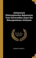 Alchymisch Philosophisches Bekenntnis Vom Universellen Chaos Der Naturgem�ssen Alchymie 1246112507 Book Cover