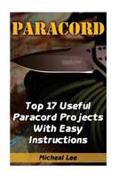 Paracord: Top 17 Useful Paracord Projects with Easy Instructions: (Paracord Bracelets, Paracord Knife) 1545131953 Book Cover