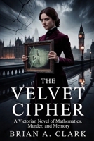 The Velvet Cipher: A Victorian Novel of Mathematics, Murder, and Memory B0H2RCN4FY Book Cover