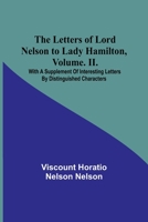 The Letters of Lord Nelson to Lady Hamilton, Volume. II.: With A Supplement Of Interesting Letters By Distinguished Characters 9356783454 Book Cover