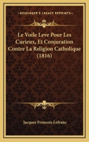 Le Voile Leve Pour Les Curieux, Et Conjuration Contre La Religion Catholique (1816) 1166776255 Book Cover
