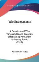 Yale Endowments: A Description of the Various Gifts and Bequests Establishing Permanent University Funds 1104534118 Book Cover