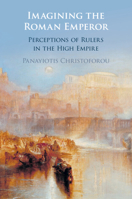 Imagining the Roman Emperor: Perceptions of Rulers in the High Empire 1009362496 Book Cover