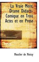 La Vraie Mere; Drame Didacti-Comique en Trois Actes et en Prose 1115039385 Book Cover