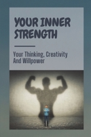 Your Inner Strength: Your Thinking, Creativity And Willpower: Reignite Your Thinking In Business B09CKYSYH8 Book Cover