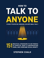 How to Talk to Anyone (Even If You're Shy, Nervous, or Hate Small Talk): 151 Practical Strategies to Get People to Open Up, Keep a Conversation Going, and Overcome Social Anxiety 1806472686 Book Cover