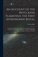 An Account of the Revd. John Flamsteed, the First Astronomer-Royal: Compiled From His Own Manuscripts, and Other Authentic Documents, Never Before Pub 1016835175 Book Cover