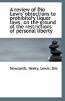 A review of Dio Lewis' objections to prohibitory liquor laws, on the ground of the restrictions of p 111324187X Book Cover