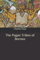 The Pagan Tribes of Borneo: A Description of Their Physical, Moral and Intellectual Condition with Some Discussion of Their Ethnic Relations. With an Appendix ... Races of Borneo by A. C. Haddon. Volu 1977659799 Book Cover