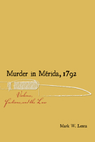 Murder in M�rida, 1792: Violence, Factions, and the Law 0826359604 Book Cover