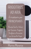 FRIGGITRICE AD ARIA Il Ricettario per Principianti: Ricette Facili e Veloci per Cuocere e Friggere con la tua Air Fryer B0CFG9B9XG Book Cover