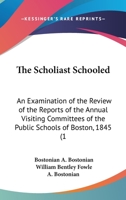 The Scholiast Schooled: An Examination Of The Review Of The Reports Of The Annual Visiting Committees Of The Public Schools Of Boston, 1845 1120925045 Book Cover