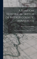 A Random Historical Sketch of Meeker County, Minnesota: From Its First Settlement, to July 4th, 1876 1017412855 Book Cover
