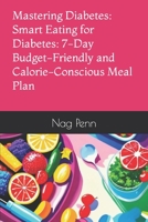 Mastering Diabetes: Smart Eating for Diabetes: 7-Day Budget-Friendly and Calorie-Conscious Meal Plan B0CCZV7NBX Book Cover