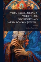 Vida, Excelencias, Y Muerte Del Gloriosissimo Patriarca San Joseph... (Spanish Edition) 1024946010 Book Cover