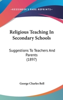 Religious Teaching In Secondary Schools: Suggestions To Teachers And Parents 1166167844 Book Cover
