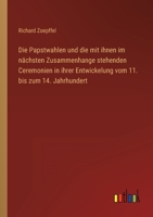 Die Papstwahlen und die mit ihnen im nächsten Zusammenhange stehenden Ceremonien in ihrer Entwickelung vom 11. bis zum 14. Jahrhundert 3368220101 Book Cover