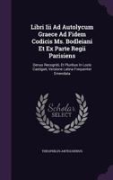Libri III Ad Autolycum Graece Ad Fidem Codicis Ms. Bodleiani Et Ex Parte Regii Parisiens: Denuo Recogniti, Et Pluribus in Locis Castigati, Versione Latina Frequenter Emendata 1348069767 Book Cover
