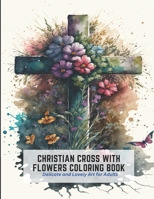 Christian Cross with Flowers Coloring Book: Delicate and Lovely Art for Adults B0C2S1M9TX Book Cover