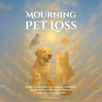 Mourning Pet Loss: Guide to Cope with Grief Embrace Memories and Restore Joy After The Heartbreak of Losing a Cherished Pet B0F7FPKC1X Book Cover