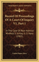 Record Of Proceedings Of A Court Of Inquiry V1, Part 1: In The Case Of Rear-Admiral Winfield S. Schley, U. S. Navy 1167251105 Book Cover