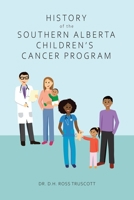 History of the Southern Alberta Children's Cancer Program: The story of kids' cancer care in Calgary and Southern Alberta over the past 60 years 0228847486 Book Cover