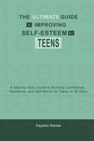 THE ULTIMATE GUIDE TO IMPROVING SELF-ESTEEM FOR TEENS: A Step-by-Step Guide to Building Confidence, Resilience, and Self-Worth for Teens in 30 Days B0CPM5LLGC Book Cover