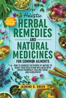 Holistic Herbal Remedies and Natural Medicines for Common Ailments: How to Harness the Power of Nature to Boost Your Health and Wellness with Green Pharmacy, Healing Foods, and Homeopathy 196514800X Book Cover