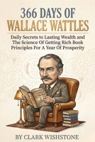 366 Days Of Wallace Wattles: Daily Secrets To Lasting Wealth And The Science Of Getting Rich Book Principles For A Year Of Prosperity (366 Days Of Money Mastery) B0H4HHY5TR Book Cover