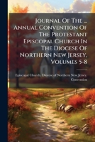 Journal of the ... Annual Convention of the Protestant Episcopal Church in the Diocese of Northern New Jersey, Volumes 5-8... 1273158687 Book Cover