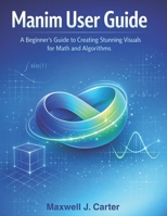 MANIM USER GUIDE: A Beginner´s Guide to Creating Stunning Visuals for Math and Algorithms B0GQ9N63X3 Book Cover
