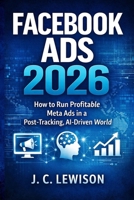 Facebook Ads 2026: How to Run Profitable Meta Ads in a Post-Tracking, AI-Driven World B0GJ54LX63 Book Cover