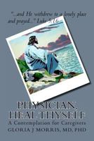 Physician, Heal Thyself: A Contemplation for Caregivers 1537096966 Book Cover