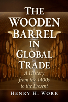 Wooden Barrel in Global Trade : A History from the 1400s to the Present 1476697655 Book Cover