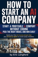 How to Start an Ai Company: Practical playbook for building an AI consulting business, automation agency, or scalable offer with client acquisition, ... no-code systems without becoming a developer B0GV9SK6YS Book Cover
