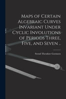 Maps of Certain Algebraic Curves Invariant Under Cyclic Involutions of Periods Three, Five, and Seven .. 1015248861 Book Cover