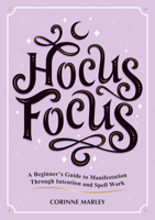 Hocus Focus: A Beginner's Guide to Manifestation Through Intention and Spell Work 183799188X Book Cover