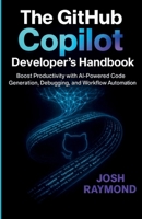 THE GITHUB COPILOT DEVELOPER’S HANDBOOK: Boost Productivity with AI-Powered Code Generation, Debugging, and Workflow Automation B0HH8TP175 Book Cover
